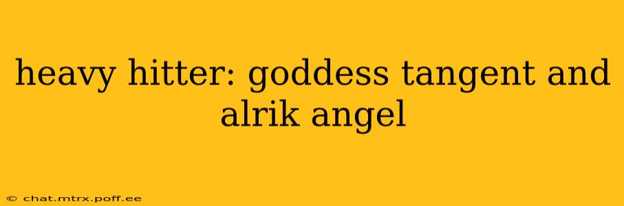 heavy hitter: goddess tangent and alrik angel
