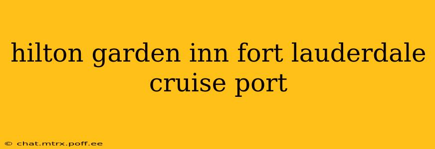 hilton garden inn fort lauderdale cruise port