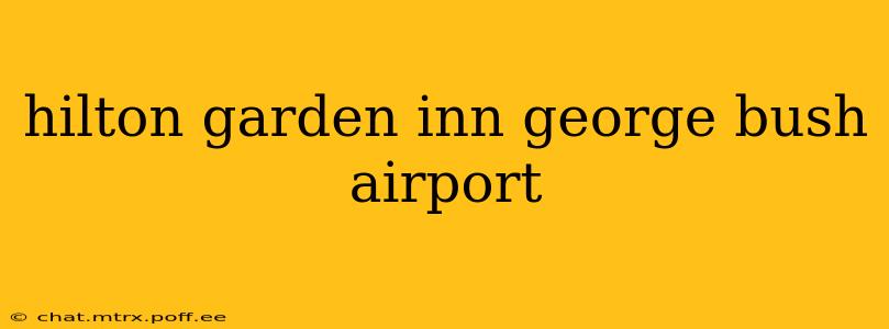 hilton garden inn george bush airport