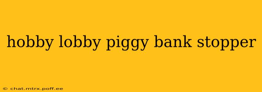 hobby lobby piggy bank stopper