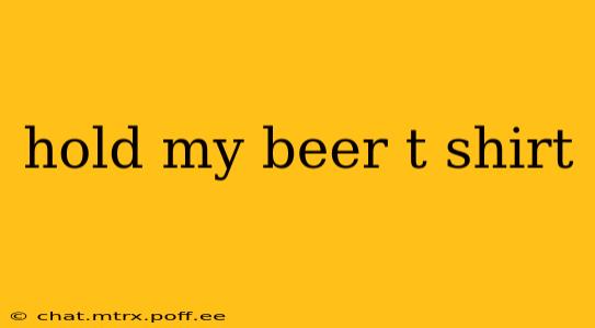hold my beer t shirt