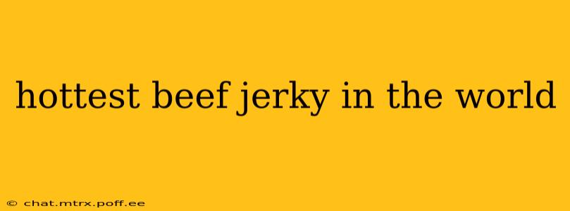 hottest beef jerky in the world
