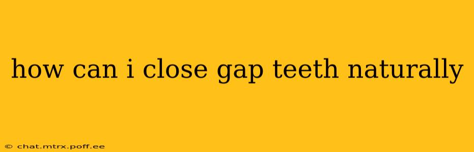 how can i close gap teeth naturally