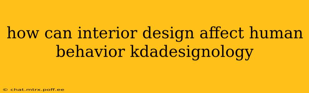 how can interior design affect human behavior kdadesignology