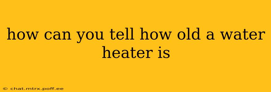 how can you tell how old a water heater is