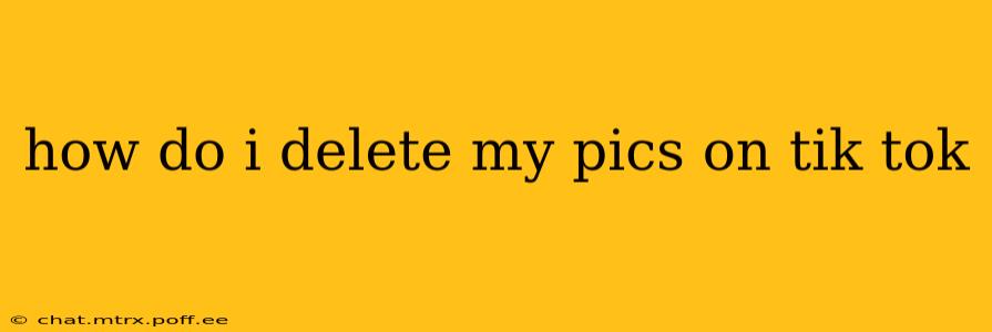how do i delete my pics on tik tok