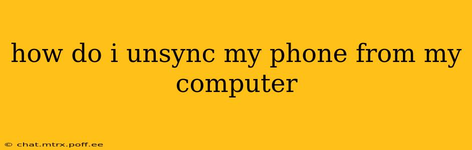 how do i unsync my phone from my computer