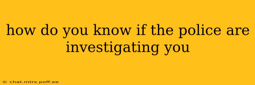 how do you know if the police are investigating you