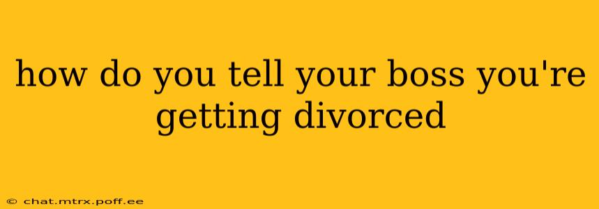 how do you tell your boss you're getting divorced