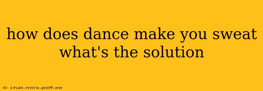 how does dance make you sweat what's the solution