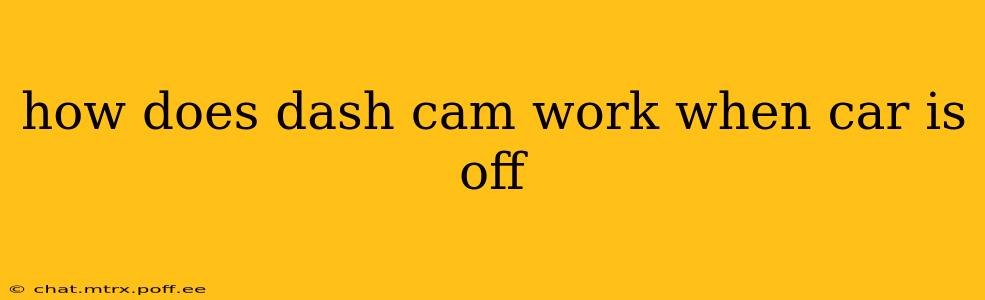 how does dash cam work when car is off