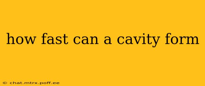 how fast can a cavity form