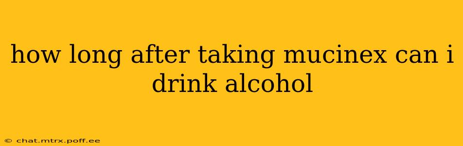 how long after taking mucinex can i drink alcohol