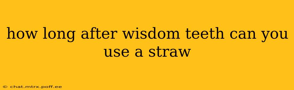 how long after wisdom teeth can you use a straw