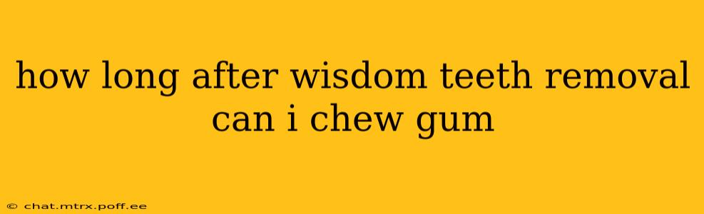 how long after wisdom teeth removal can i chew gum