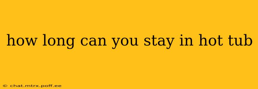 how long can you stay in hot tub