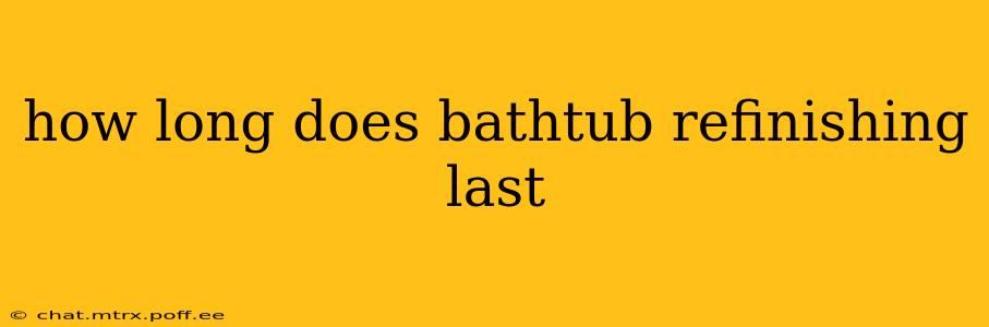 how long does bathtub refinishing last
