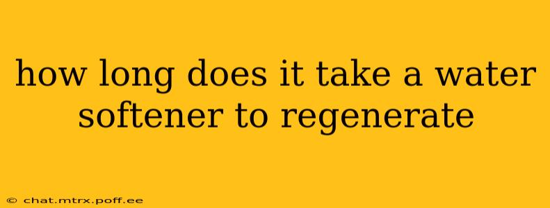 how long does it take a water softener to regenerate