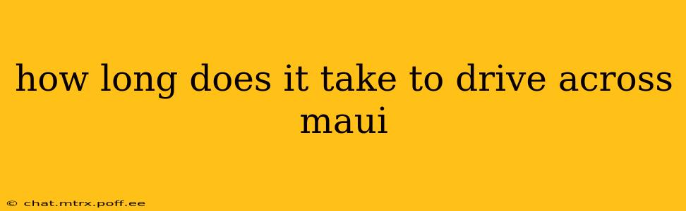 how long does it take to drive across maui