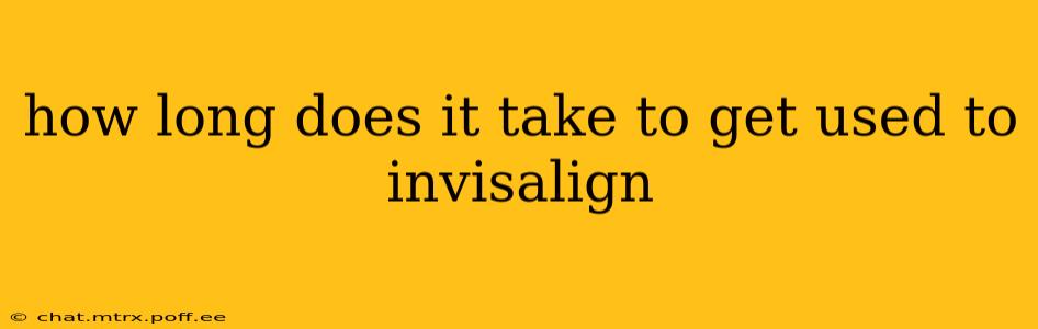 how long does it take to get used to invisalign