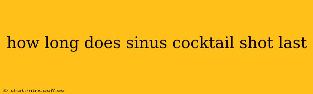 how long does sinus cocktail shot last