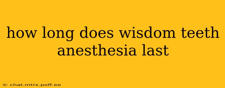 how long does wisdom teeth anesthesia last