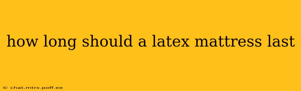 how long should a latex mattress last