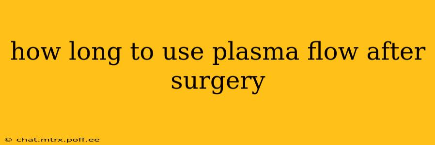 how long to use plasma flow after surgery