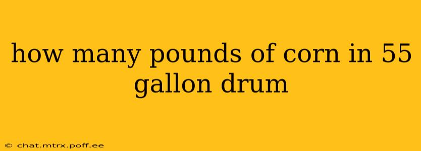 how many pounds of corn in 55 gallon drum