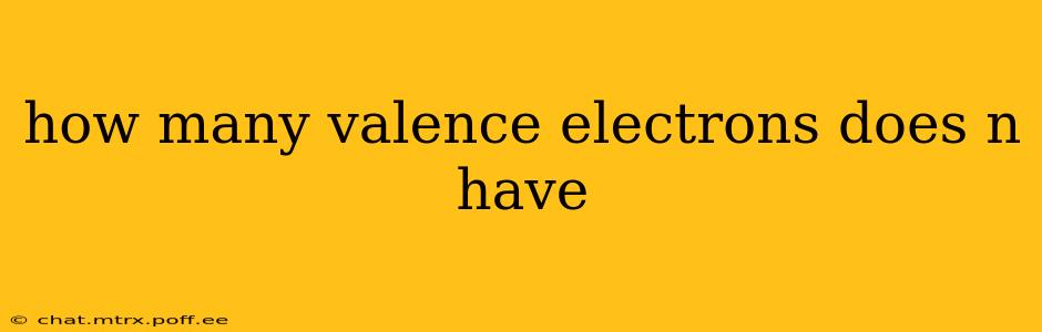 how many valence electrons does n have