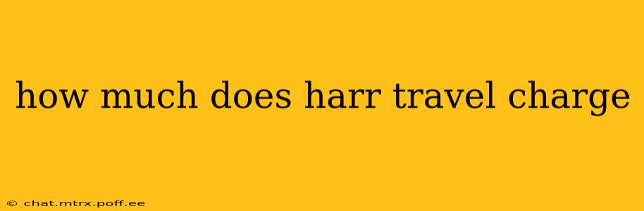 how much does harr travel charge