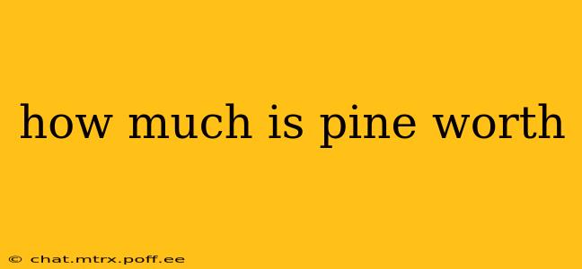 how much is pine worth