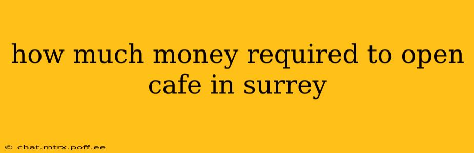 how much money required to open cafe in surrey