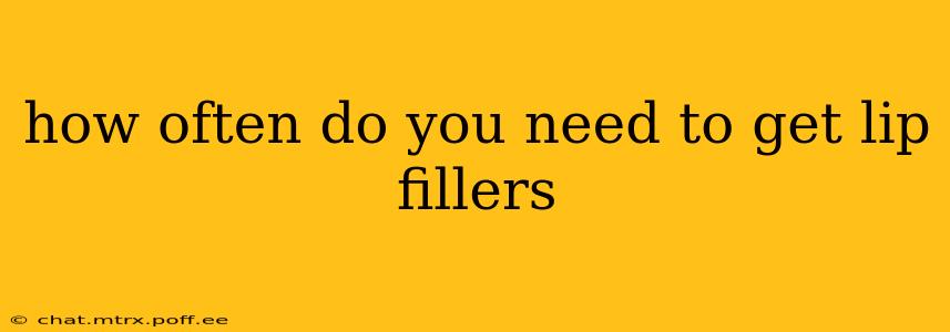 how often do you need to get lip fillers