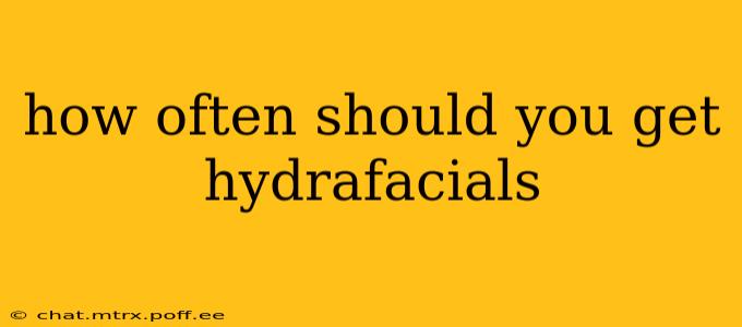 how often should you get hydrafacials