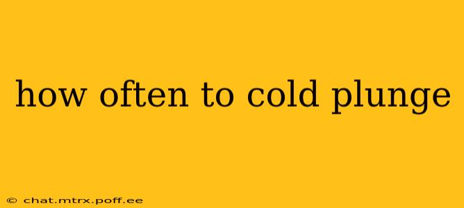 how often to cold plunge