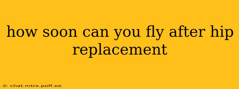 how soon can you fly after hip replacement