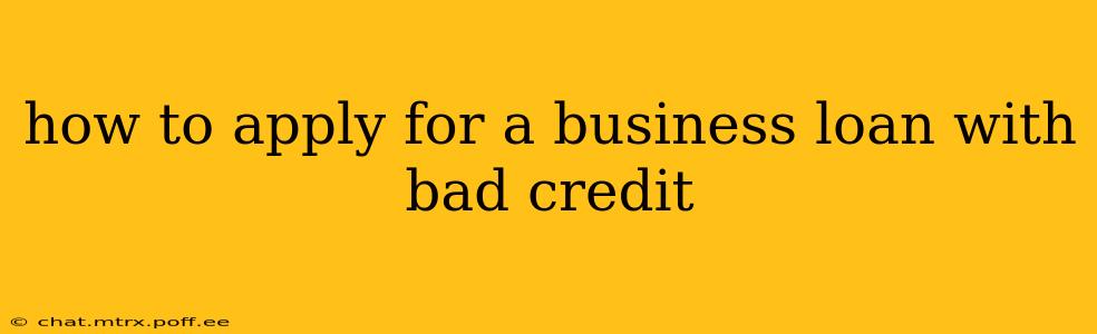 how to apply for a business loan with bad credit