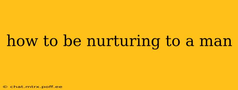 how to be nurturing to a man