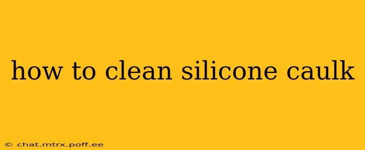 how to clean silicone caulk