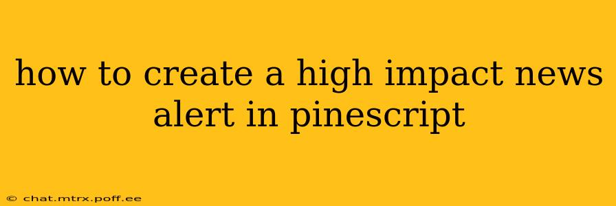how to create a high impact news alert in pinescript