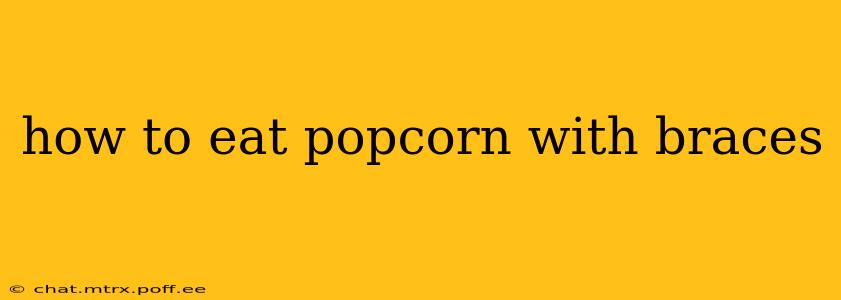 how to eat popcorn with braces