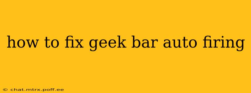 how to fix geek bar auto firing