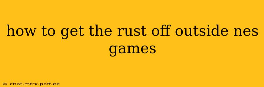 how to get the rust off outside nes games