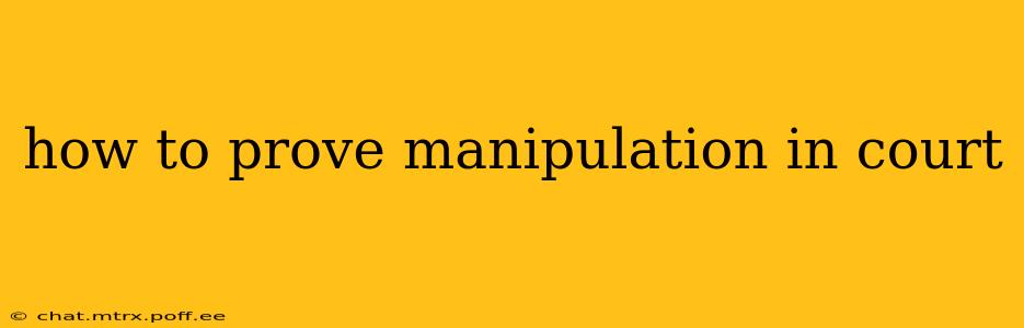 how to prove manipulation in court
