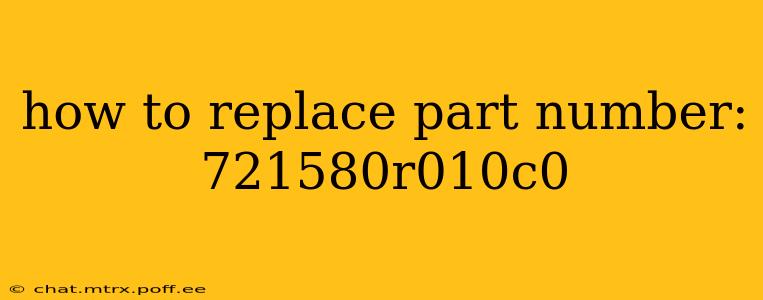how to replace part number: 721580r010c0