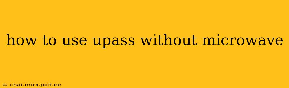 how to use upass without microwave