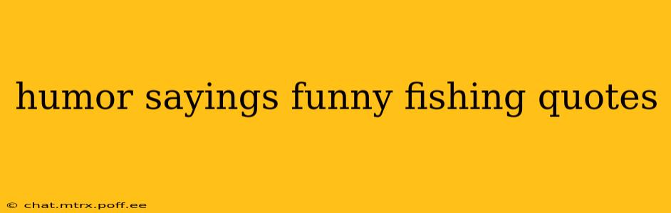 humor sayings funny fishing quotes