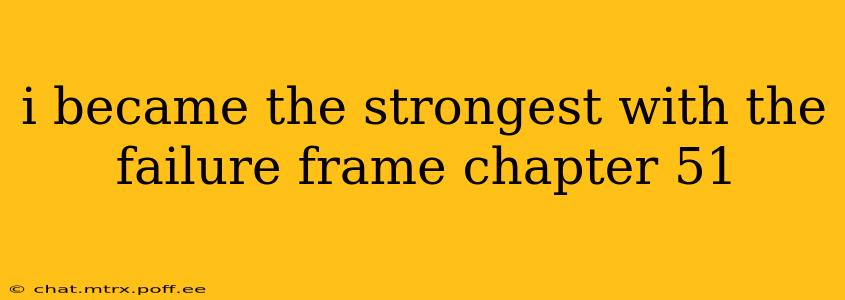 i became the strongest with the failure frame chapter 51
