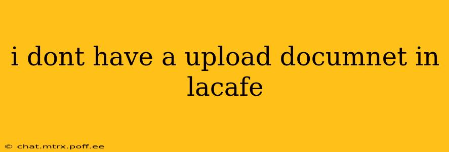 i dont have a upload documnet in lacafe